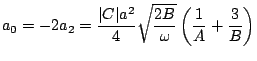 $\displaystyle a_{0}=-2a_{2}=\frac{\vert C\vert a^2}{4} \sqrt{\frac{2B}{\omega}}\left( \frac{1}{A}+\frac{3}{B}\right)$