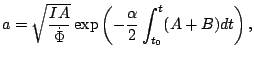 $\displaystyle a=\sqrt{\frac{IA }{\dot{\Phi}}}\exp\left(- \frac{\alpha}{2} \int_{t_{0}}^{t}(A+B)dt\right),$