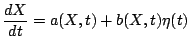 $\displaystyle \frac{dX}{dt}=a(X,t)+b(X,t)\eta(t)$