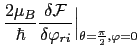 $\displaystyle \frac{2\mu_{B}}{\hbar}\frac{\delta\mathcal{F}}{\delta\varphi_{ri}}\Bigr\vert _{\theta=\frac{\pi}{2},\varphi=0}$